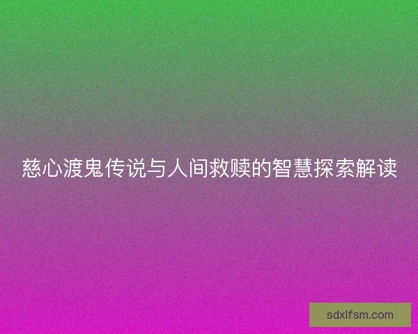 慈心渡鬼传说与人间救赎的智慧探索解读