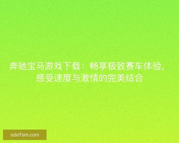 奔驰宝马游戏下载：畅享极致赛车体验，感受速度与激情的完美结合