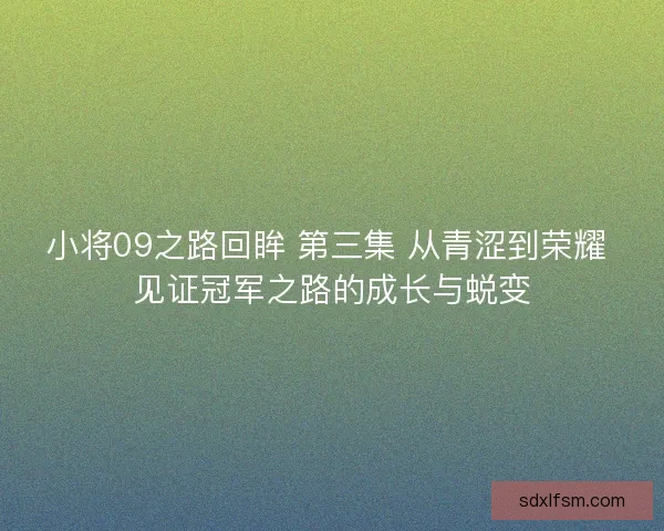 小将09之路回眸 第三集 从青涩到荣耀 见证冠军之路的成长与蜕变