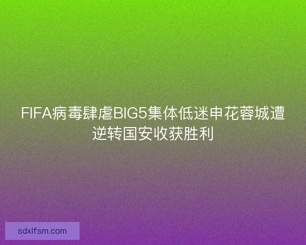 FIFA病毒肆虐BIG5集体低迷申花蓉城遭逆转国安收获胜利