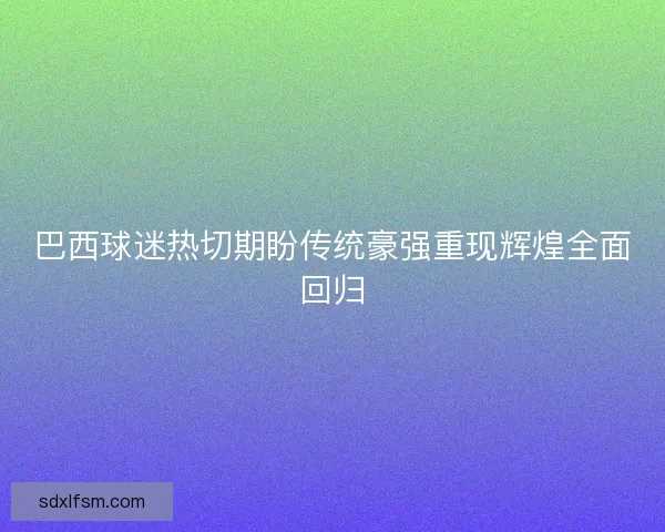 巴西球迷热切期盼传统豪强重现辉煌全面回归
