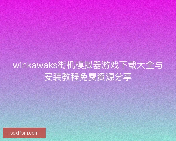 winkawaks街机模拟器游戏下载大全与安装教程免费资源分享