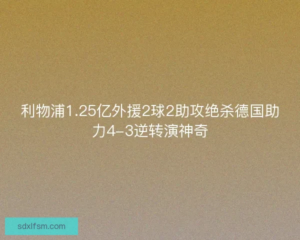 利物浦1.25亿外援2球2助攻绝杀德国助力4-3逆转演神奇